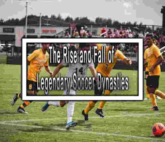 The Rise and Fall of Legendary Soccer Dynasties