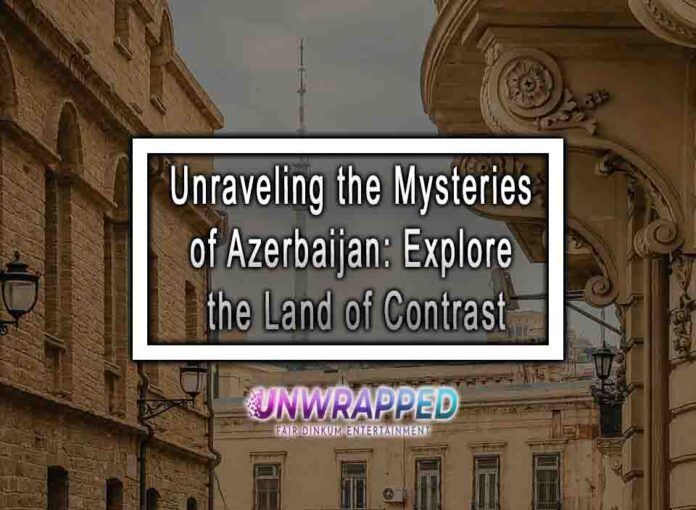 Unraveling the Mysteries of Azerbaijan: Explore the Land of Contrast