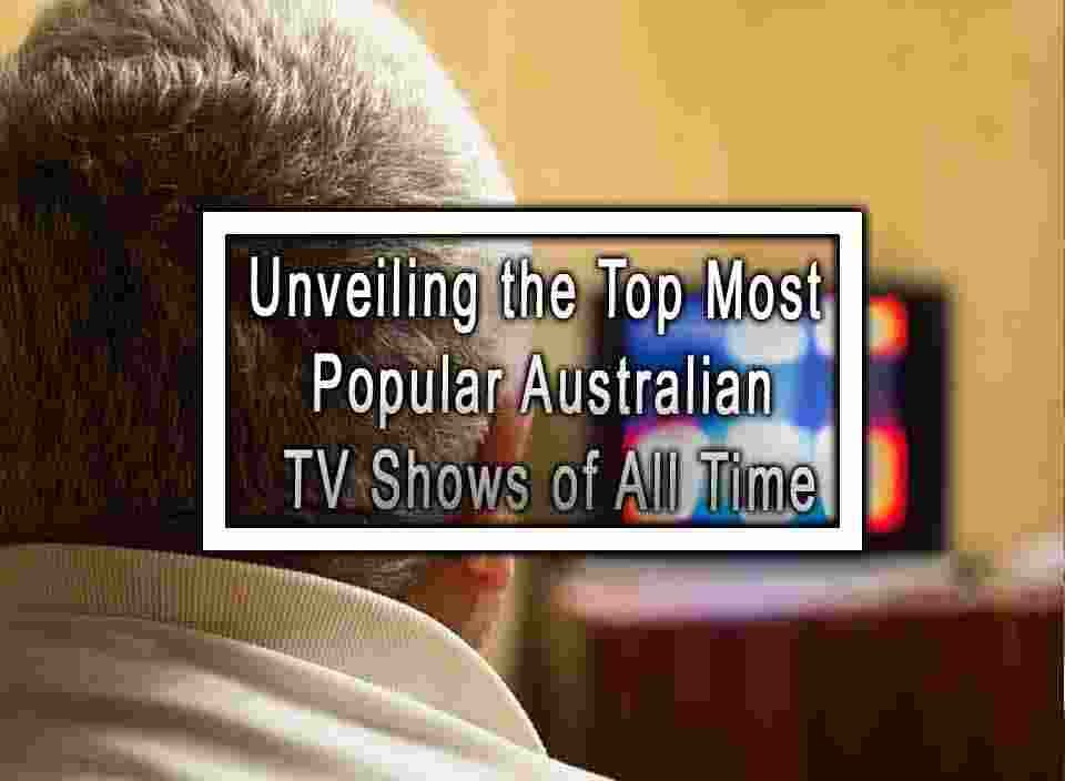 unveiling-the-top-most-popular-australian-tv-shows-of-all-time