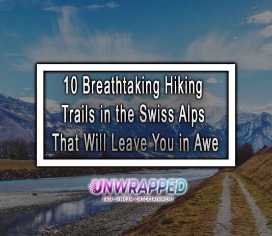 10 Breathtaking Hiking Trails in the Swiss Alps That Will Leave You in Awe