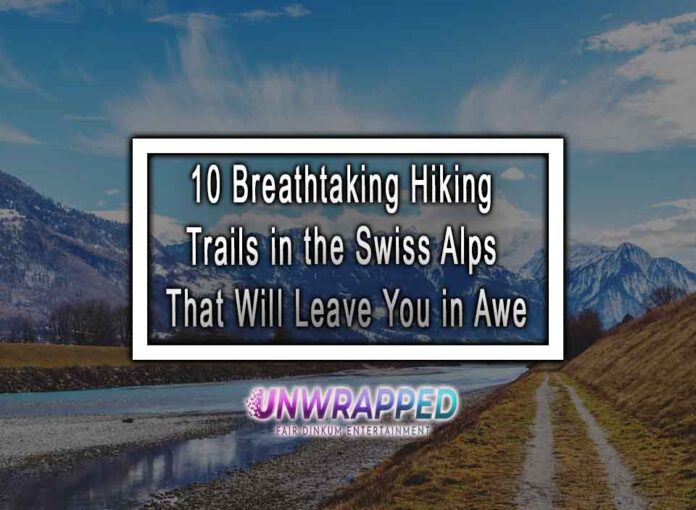 10 Breathtaking Hiking Trails in the Swiss Alps That Will Leave You in Awe