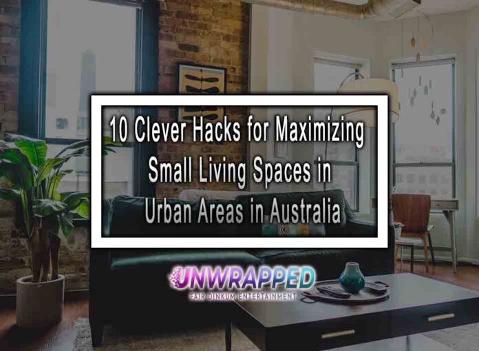 10 Clever Hacks for Maximizing Small Living Spaces in Urban Areas in Australia