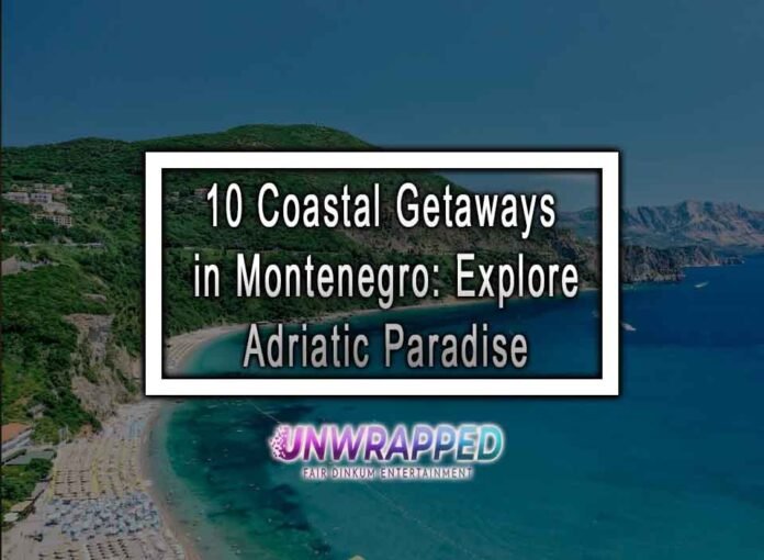 10 Coastal Getaways in Montenegro: Explore Adriatic Paradise