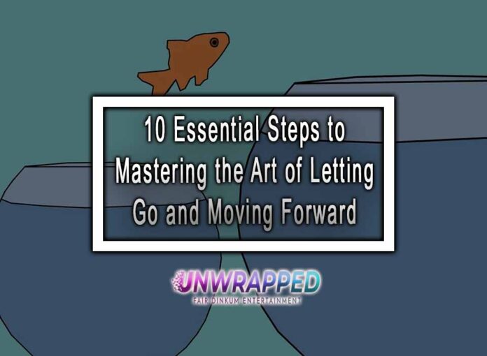 10 Essential Steps to Mastering the Art of Letting Go and Moving Forward