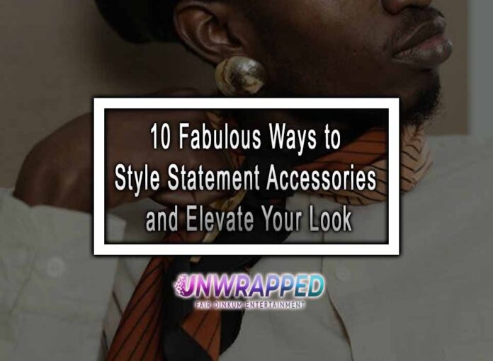 10 Fabulous Ways to Style Statement Accessories and Elevate Your Look