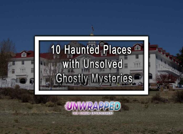 10 Haunted Places with Unsolved Ghostly Mysteries