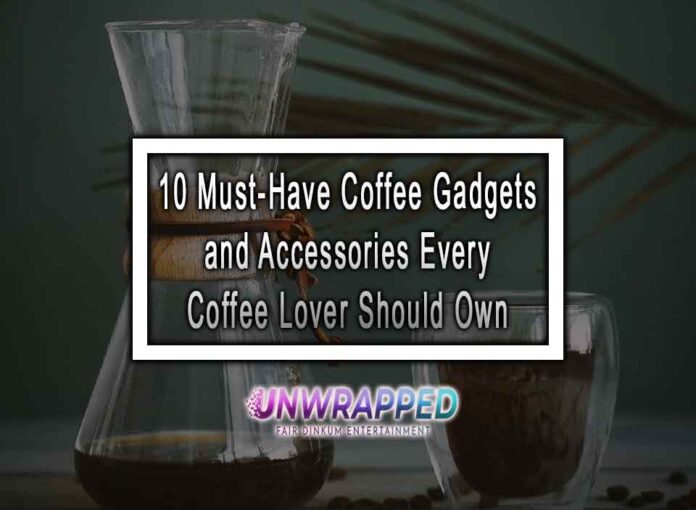 10 Must-Have Coffee Gadgets and Accessories Every Coffee Lover Should Own