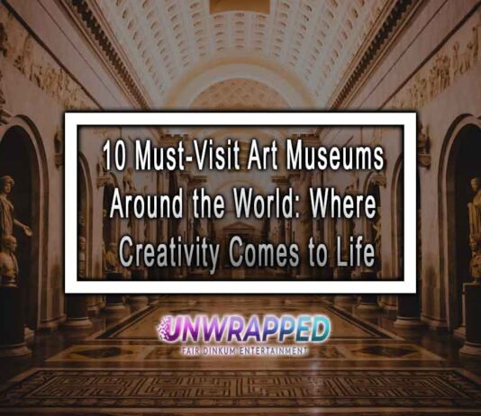 10 Must-Visit Art Museums Around the World: Where Creativity Comes to Life