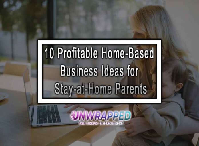 10 Profitable Home-Based Business Ideas for Stay-at-Home Parents