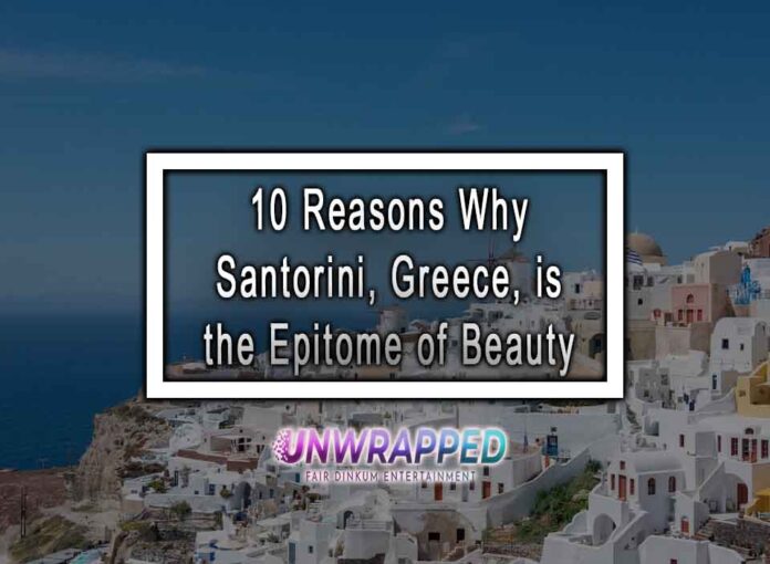 10 Reasons Why Santorini, Greece, is the Epitome of Beauty