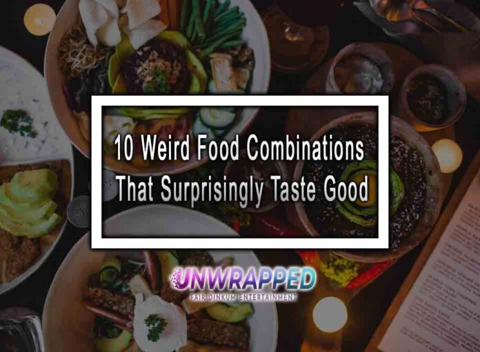 10 Weird Food Combinations That Surprisingly Taste Good