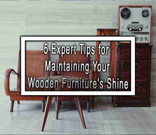 5 Expert Tips for Maintaining Your Wooden Furniture’s Shine