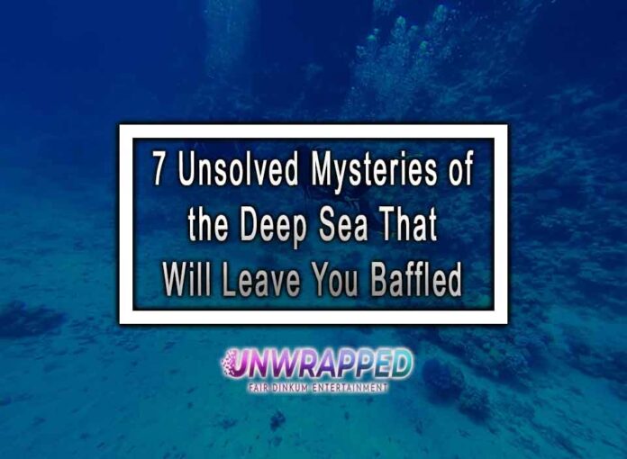 7 Unsolved Mysteries of the Deep Sea That Will Leave You Baffled