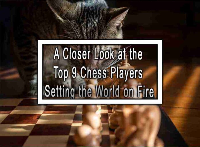 A Closer Look at the Top 9 Chess Players Setting the World on Fire