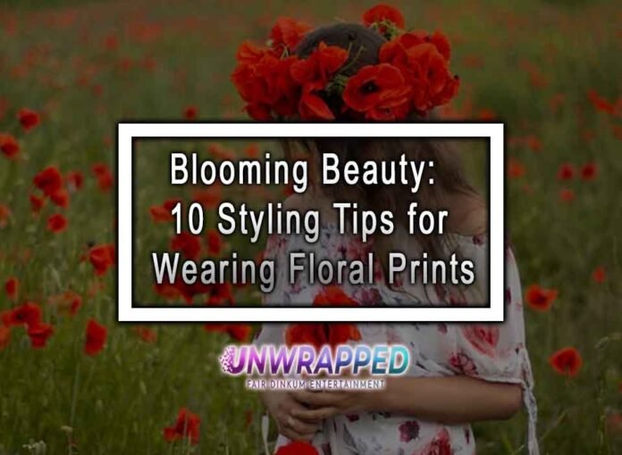 Blooming Beauty: 10 Styling Tips for Wearing Floral Prints