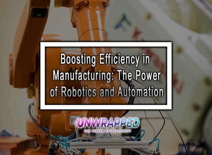 Boosting Efficiency in Manufacturing: The Power of Robotics and Automation