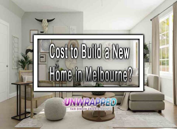 Cost to Build a New Home in Melbourne?