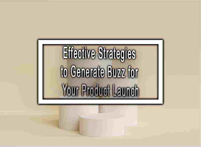 Effective Strategies to Generate Buzz for Your Product Launch