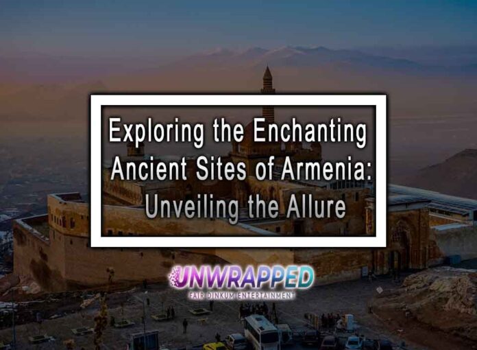 Exploring the Enchanting Ancient Sites of Armenia: Unveiling the Allure