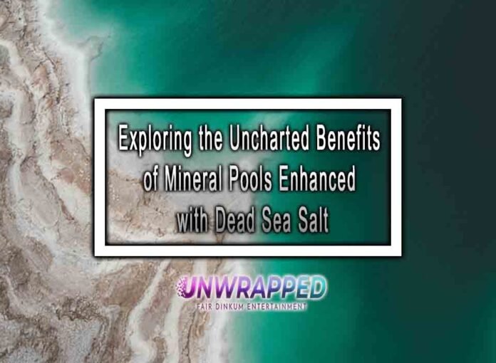 Exploring the Uncharted Benefits of Mineral Pools Enhanced with Dead Sea Salt