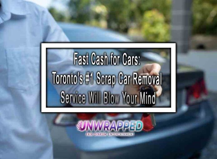 Fast Cash for Cars: Toronto's #1 Scrap Car Removal Service Will Blow Your Mind