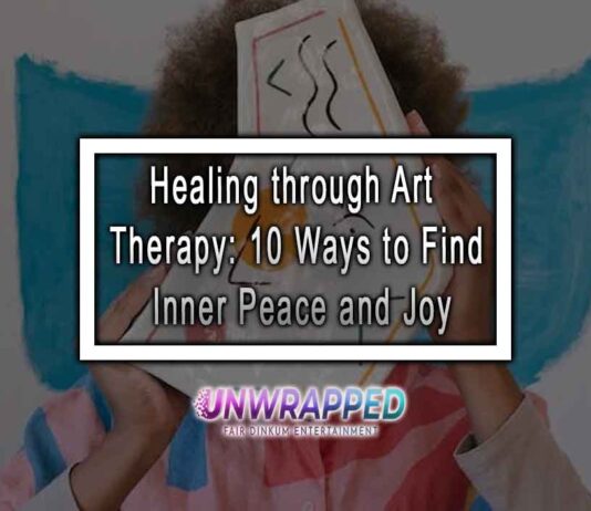 Healing through Art Therapy: 10 Ways to Find Inner Peace and Joy