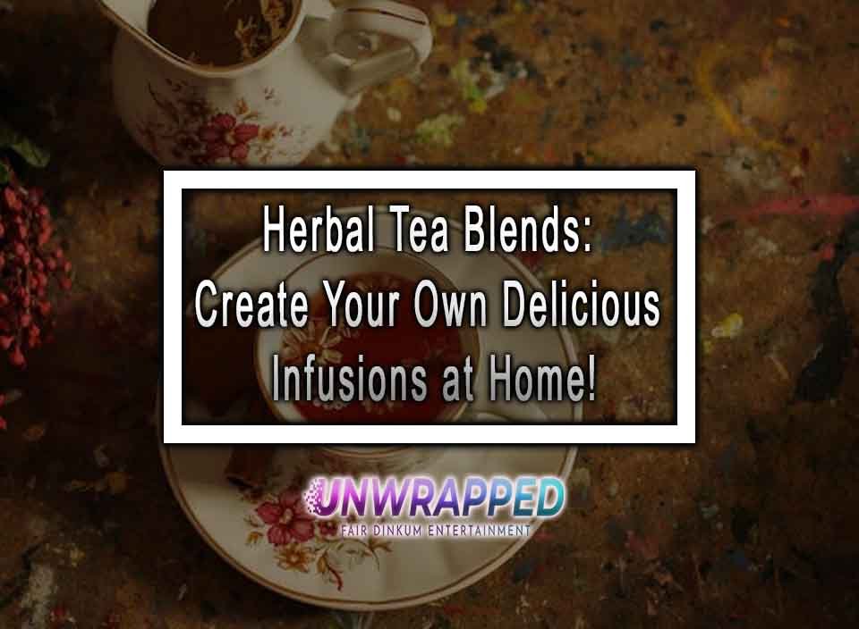 Herbal Tea Blends Create Your Own Delicious Infusions At Home