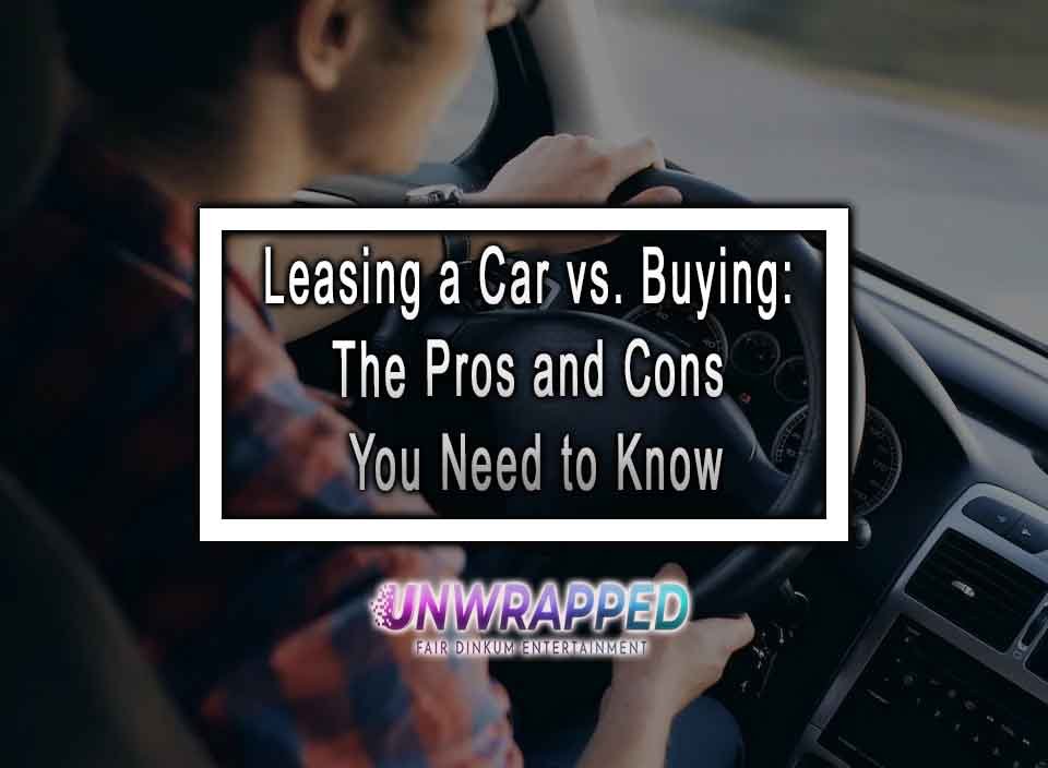 Leasing A Car Vs Buying The Pros And Cons You Need To Know