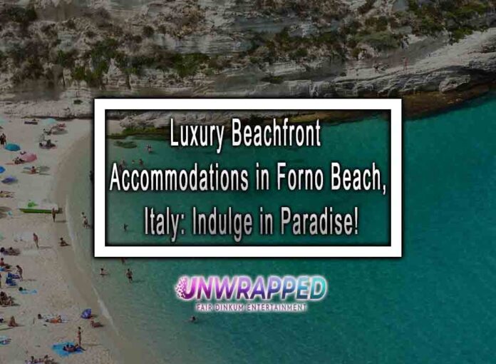 Luxury Beachfront Accommodations in Forno Beach, Italy: Indulge in Paradise!