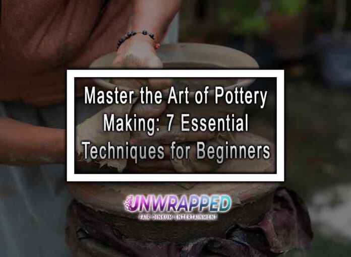 Master the Art of Pottery Making: 7 Essential Techniques for Beginners