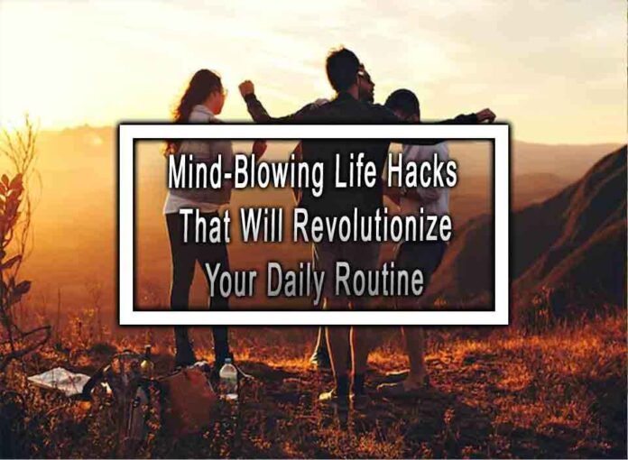 Mind-Blowing Life Hacks That Will Revolutionize Your Daily Routine