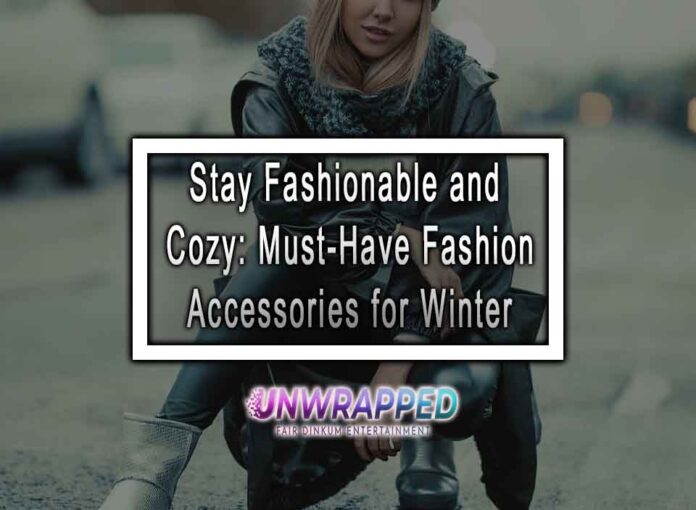 Stay Fashionable and Cozy: Must-Have Fashion Accessories for Winter