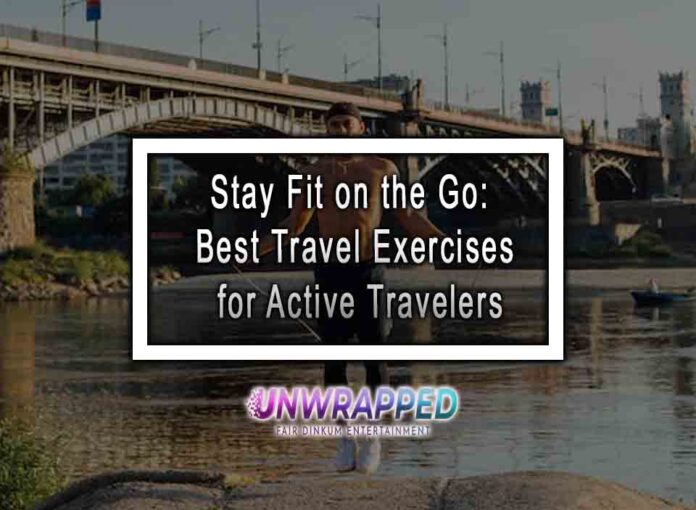 Stay Fit on the Go: Best Travel Exercises for Active Travelers