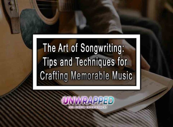 The Art of Songwriting: Tips and Techniques for Crafting Memorable Music