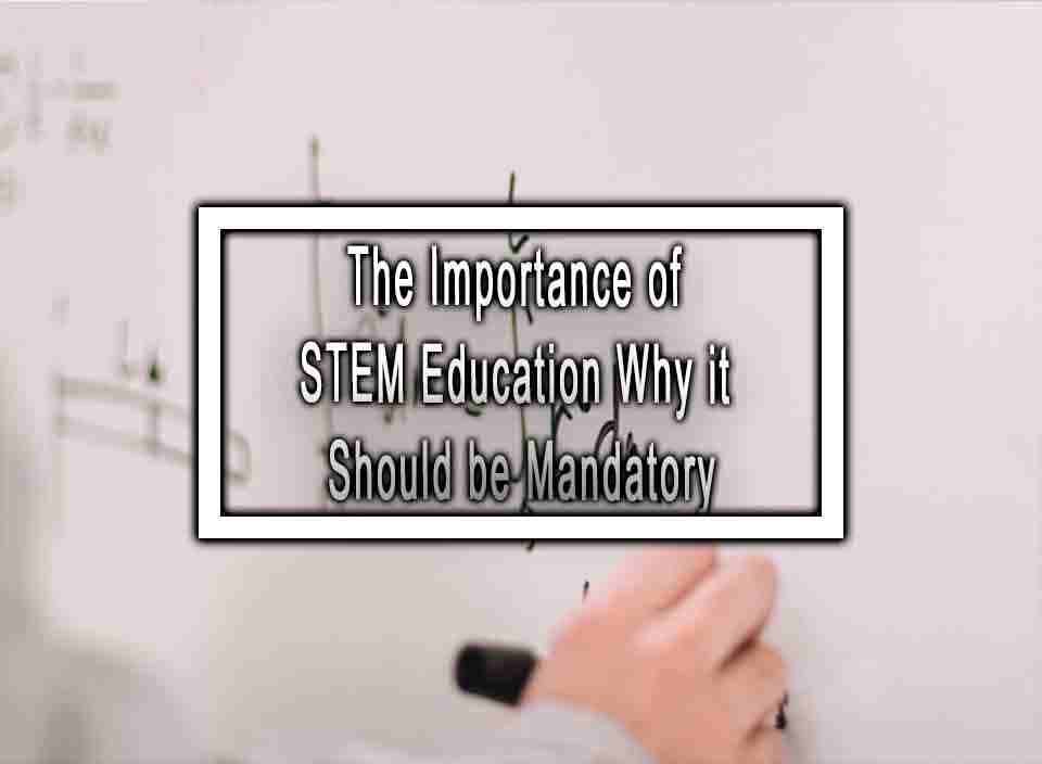 The Importance Of STEM Education Why It Should Be Mandatory