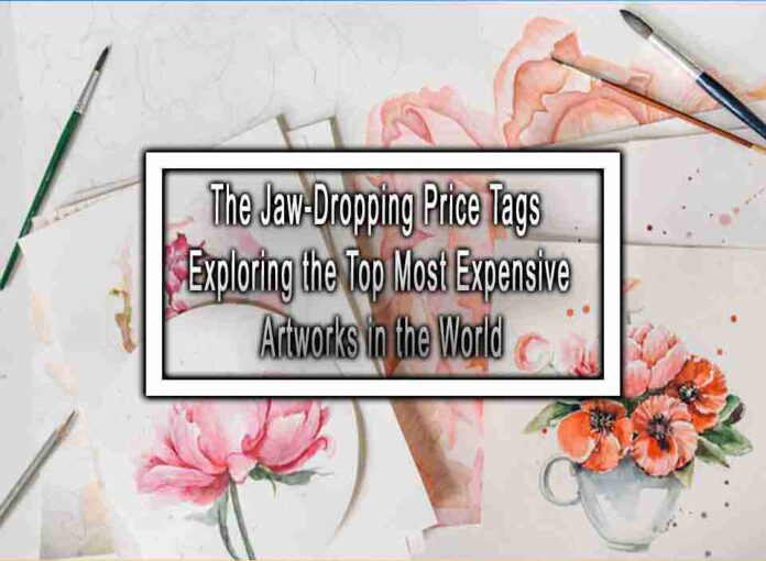 The Jaw-Dropping Price Tags Exploring the Top Most Expensive Artworks in the World