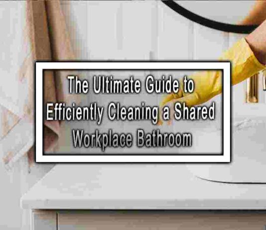 The Ultimate Guide to Efficiently Cleaning a Shared Workplace Bathroom