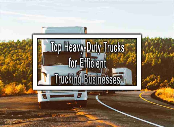 Top Heavy-Duty Trucks for Efficient Trucking Businesses