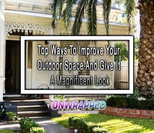 Top Ways To Improve Your Outdoor Space And Give It A Magnificent Look