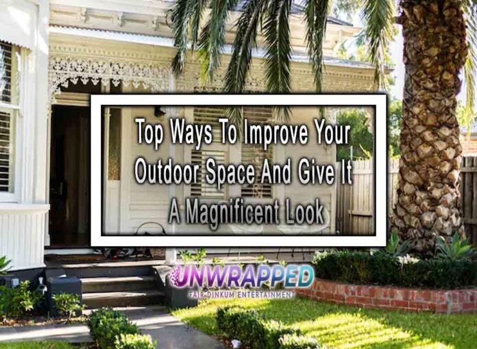 Top Ways To Improve Your Outdoor Space And Give It A Magnificent Look