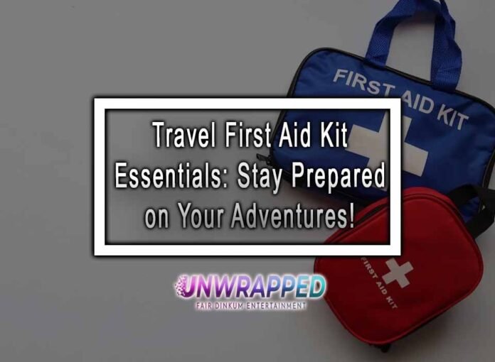 Travel First Aid Kit Essentials: Stay Prepared on Your Adventures!