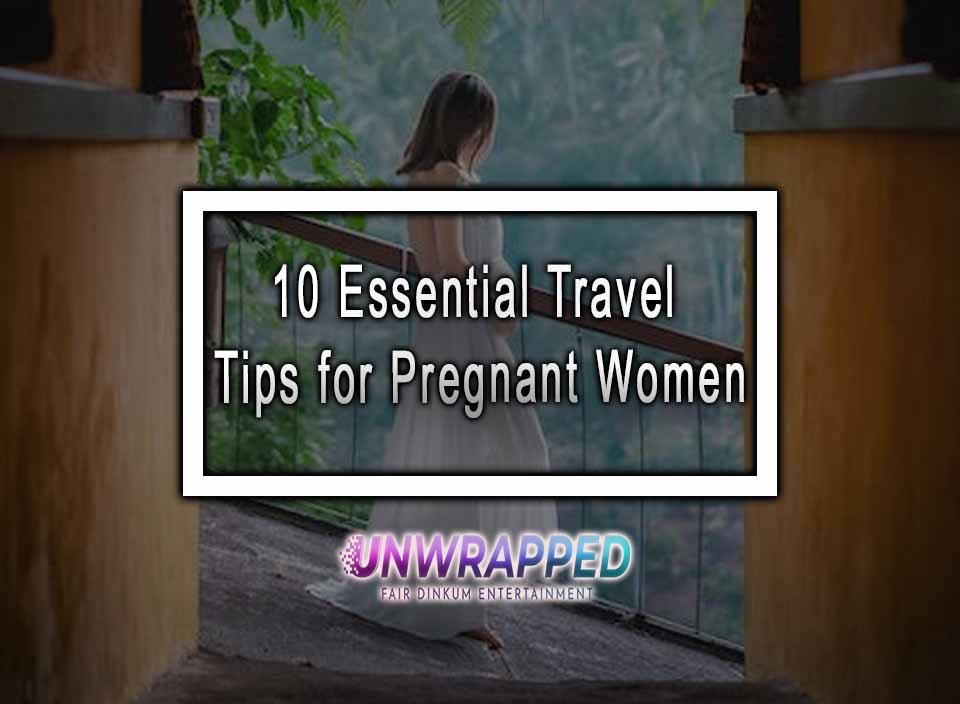 10 Essential Travel Tips For Pregnant Women