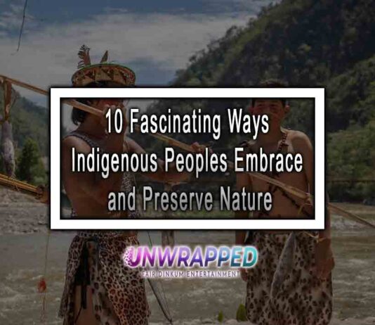 10 Fascinating Ways Indigenous Peoples Embrace and Preserve Nature