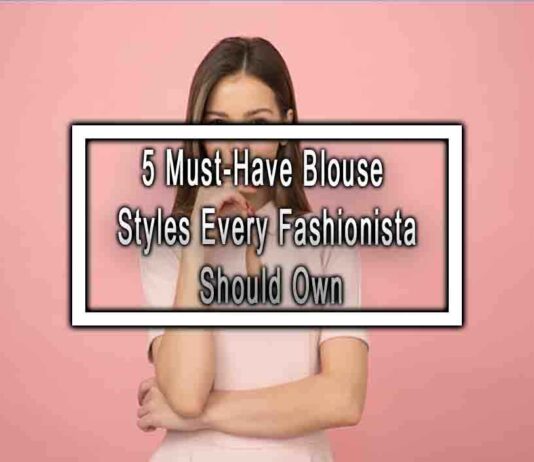 5 Must-Have Blouse Styles Every Fashionista Should Own