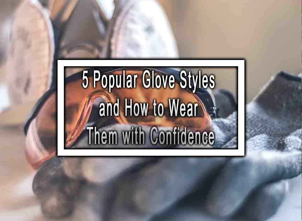 5 Popular Glove Styles and How to Wear Them with Confidence