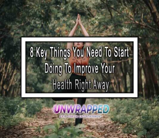 8 Key Things You Need To Start Doing To Improve Your Health Right Away 8 Key Things You Need To Start Doing To Improve Your Health Right Away
