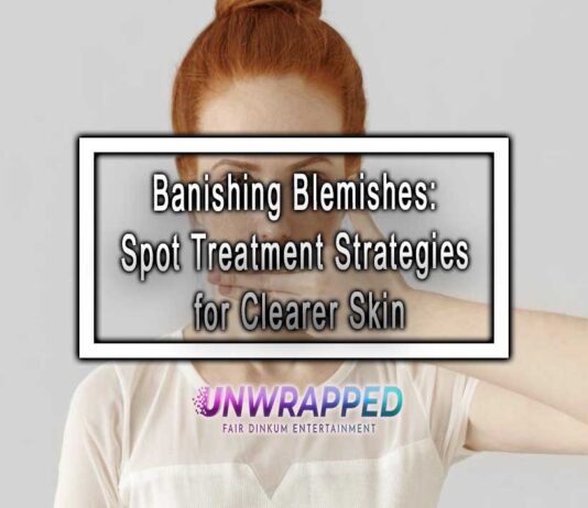 Banishing Blemishes: Spot Treatment Strategies for Clearer Skin