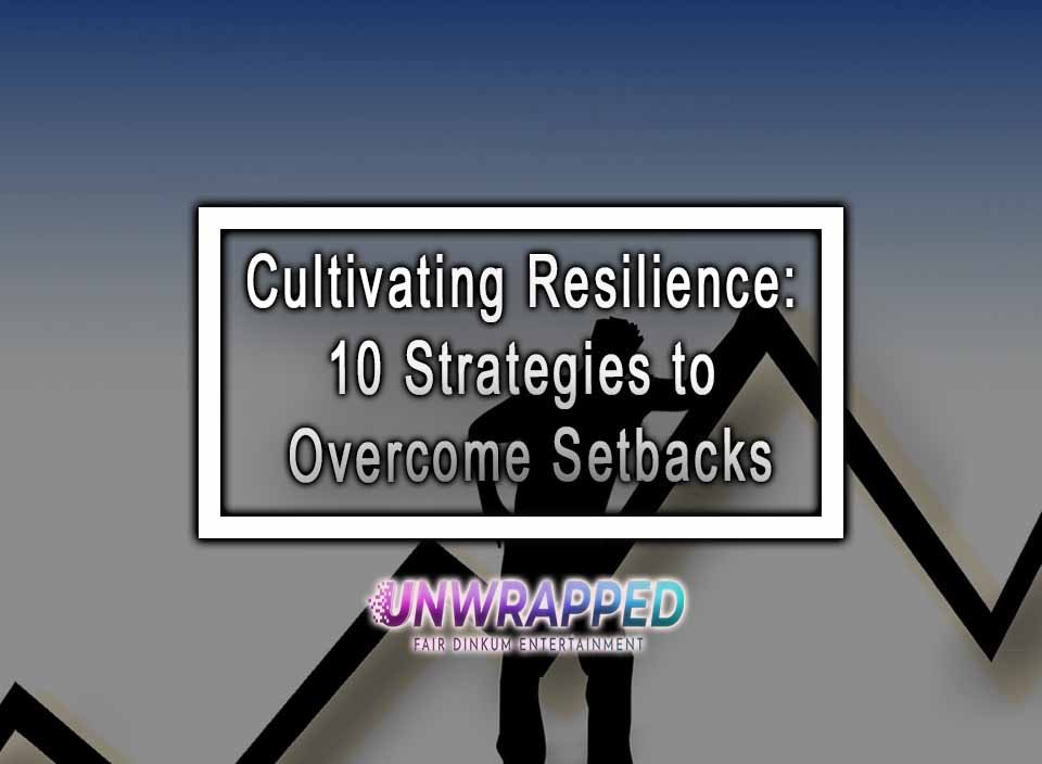 Cultivating Resilience: 10 Strategies To Overcome Setbacks