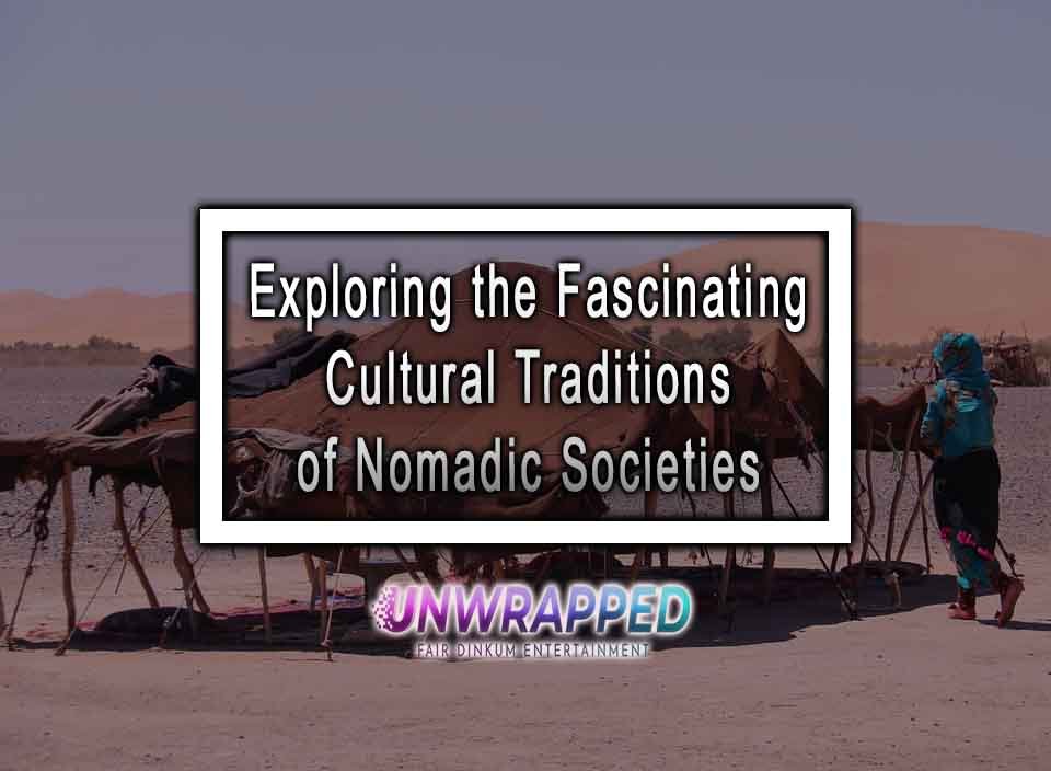 Exploring the Fascinating Cultural Traditions of Nomadic Societies