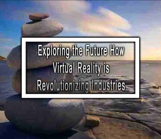 Exploring the Future How Virtual Reality is Revolutionizing Industries